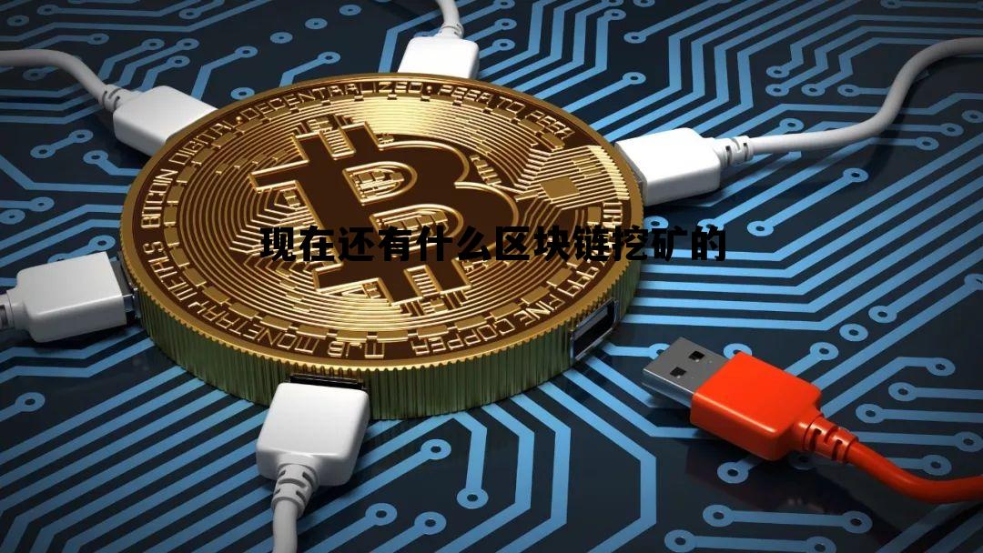 现在还有什么区块链挖矿的项目，现在还有什么区块链挖矿的